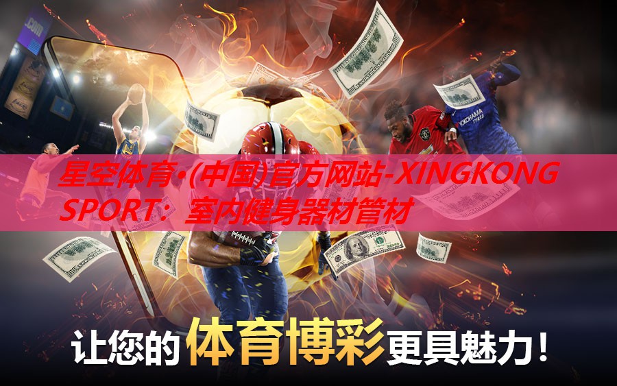 星空体育·(中国)官方网站-XINGKONG SPORT：室内健身器材管材