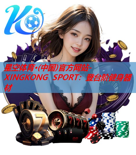 星空体育·(中国)官方网站-XINGKONG SPORT：登台阶健身器材