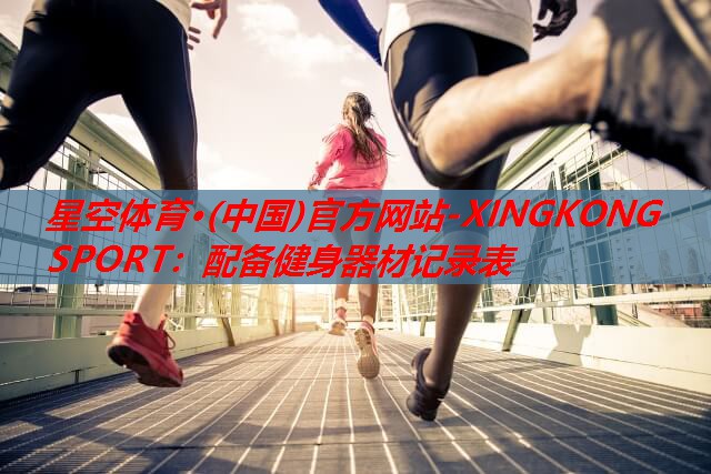 星空体育·(中国)官方网站-XINGKONG SPORT：配备健身器材记录表