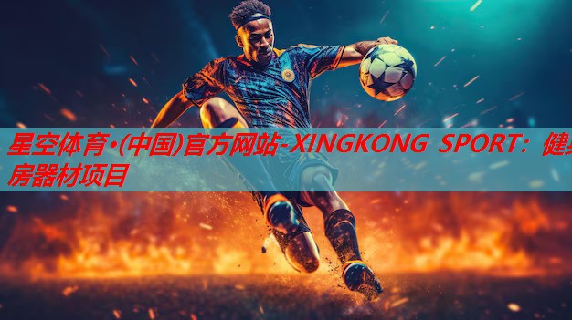 星空体育·(中国)官方网站-XINGKONG SPORT：健身房器材项目