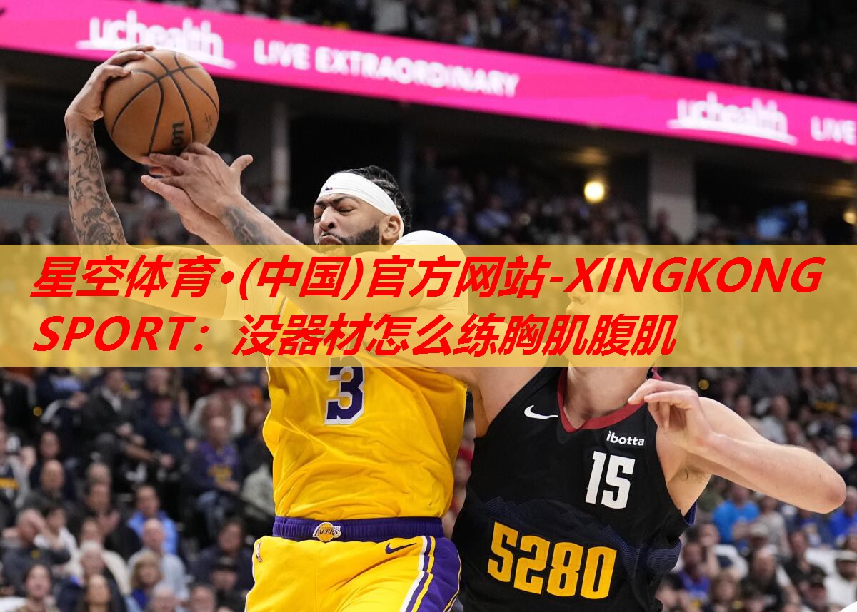 星空体育·(中国)官方网站-XINGKONG SPORT：没器材怎么练胸肌腹肌