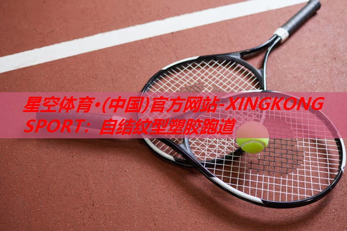 星空体育·(中国)官方网站-XINGKONG SPORT：自结纹型塑胶跑道