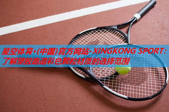 星空体育·(中国)官方网站-XINGKONG SPORT：了解塑胶跑道彩色颗粒材质的选择范围