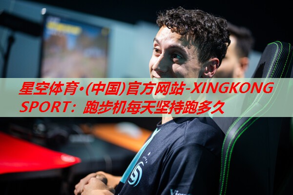 星空体育·(中国)官方网站-XINGKONG SPORT：跑步机每天坚持跑多久