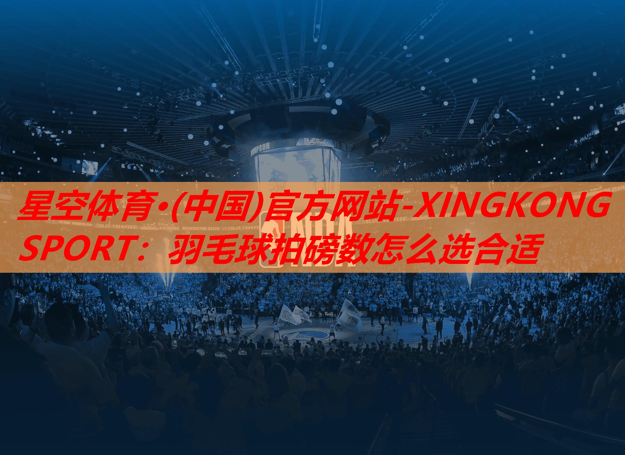 星空体育·(中国)官方网站-XINGKONG SPORT：羽毛球拍磅数怎么选合适