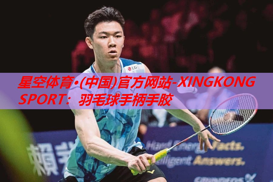 星空体育·(中国)官方网站-XINGKONG SPORT：羽毛球手柄手胶