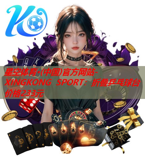 星空体育·(中国)官方网站-XINGKONG SPORT：折叠乒乓球台价格233元