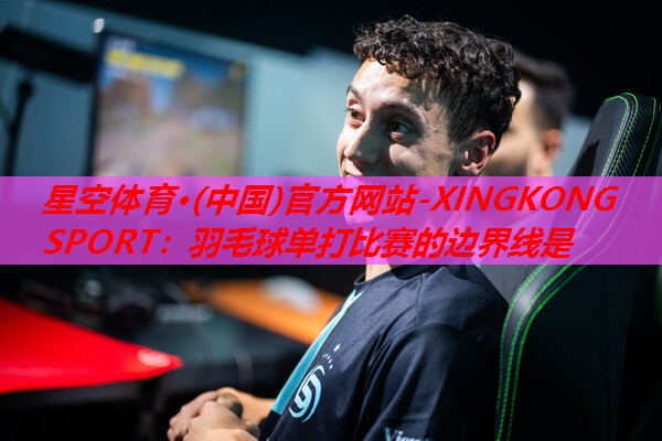 星空体育·(中国)官方网站-XINGKONG SPORT：羽毛球单打比赛的边界线是