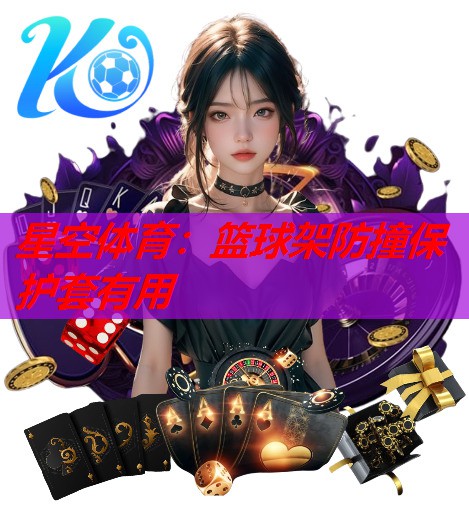 星空体育：篮球架防撞保护套有用