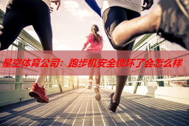 星空体育公司：跑步机安全锁坏了会怎么样