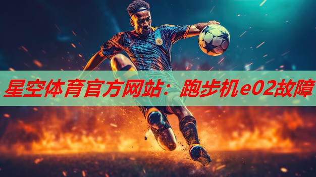 星空体育官方网站：跑步机e02故障