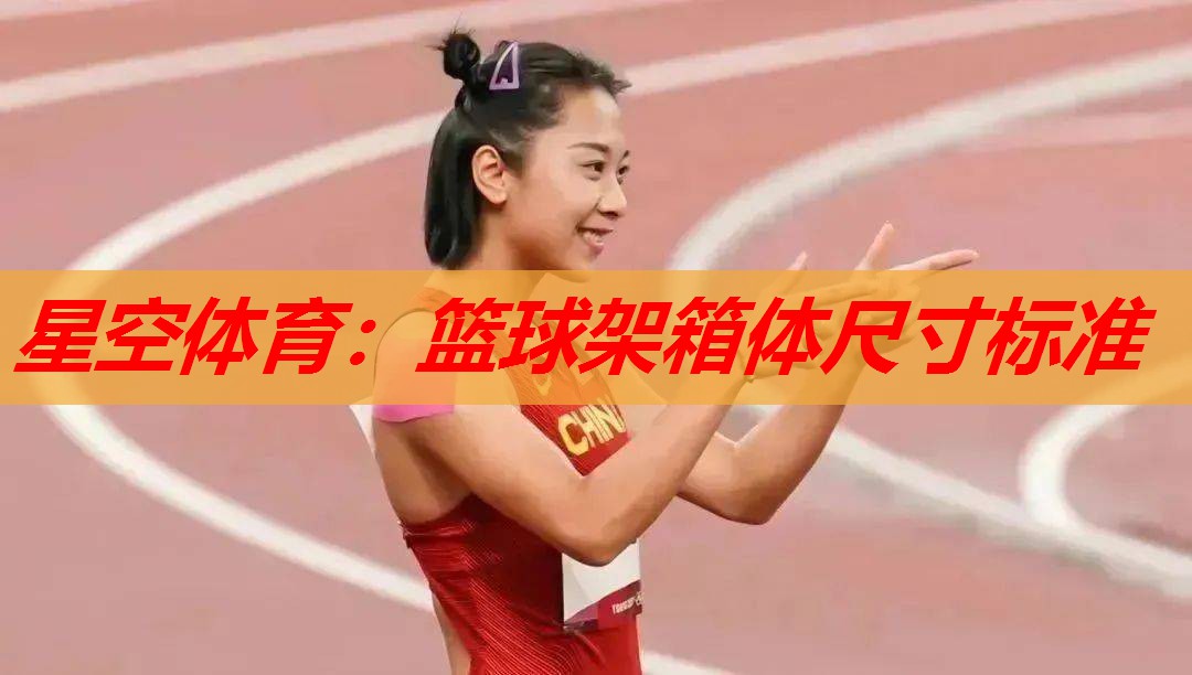 星空体育：篮球架箱体尺寸标准