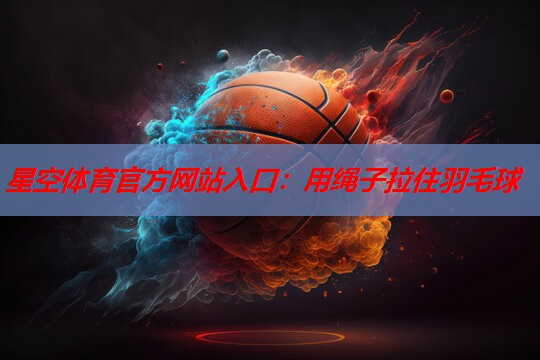 星空体育官方网站入口：用绳子拉住羽毛球