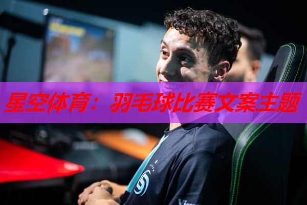 星空体育：羽毛球比赛文案主题