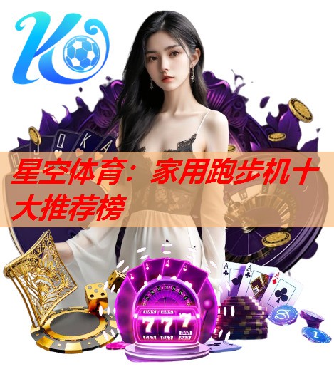 星空体育：家用跑步机十大推荐榜