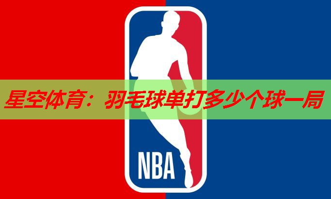 羽毛球单打多少个球一局 羽毛球单打多少个球一局