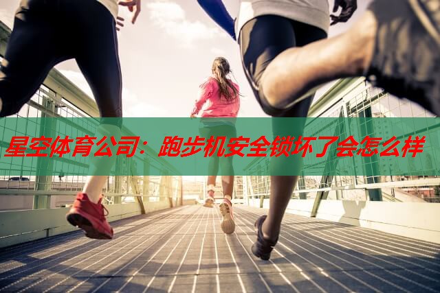 跑步机安全锁坏了会怎么样 跑步机安全锁坏了会怎么样