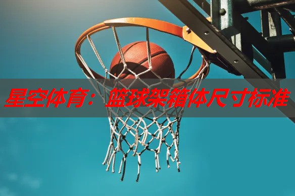 篮球架箱体尺寸标准 篮球架箱体尺寸标准
