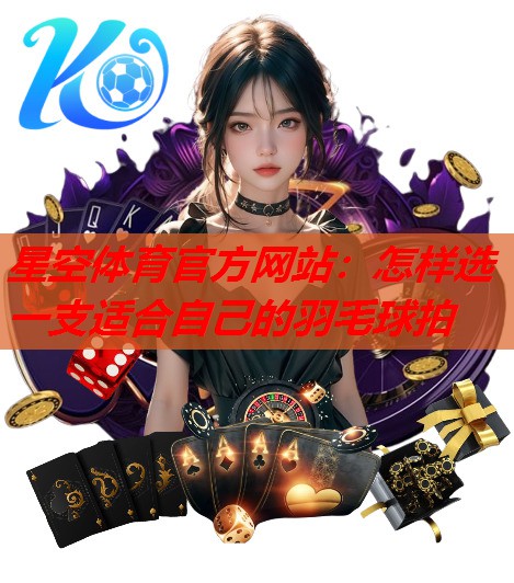 怎样选一支适合自己的羽毛球拍