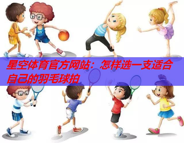 怎样选一支适合自己的羽毛球拍