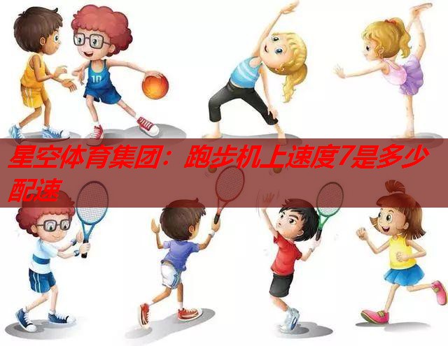 跑步机上速度7是多少配速 跑步机上速度7是多少配速
