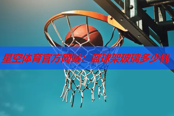 篮球架玻璃多少钱 篮球架玻璃多少钱