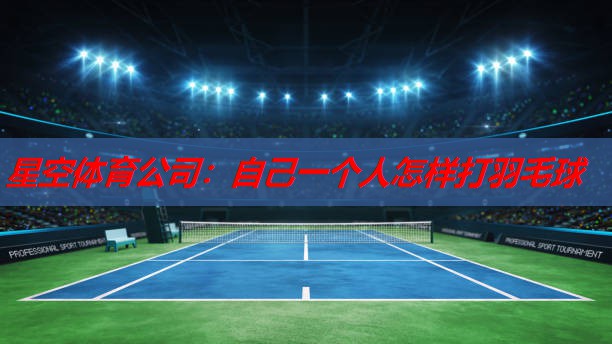 自己一个人怎样打羽毛球 自己一个人怎样打羽毛球